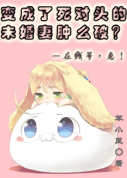 我变成了死对头的未婚妻肿么破在线等急 笨小医