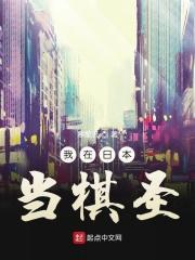 我在日本当棋圣最新章节