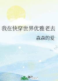 我在快穿世界优雅老去 森森的爱第二部