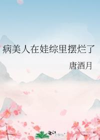 病美人在娃综里摆烂了晋江_唐酒月