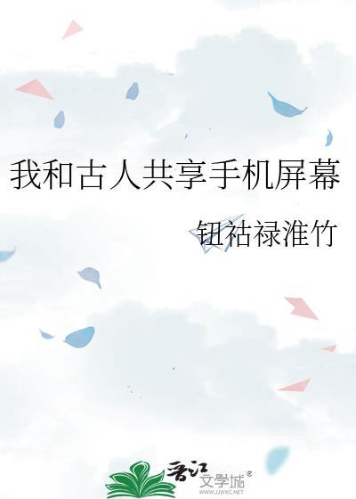 我和古人共享手机屏幕 钮祜禄淮竹