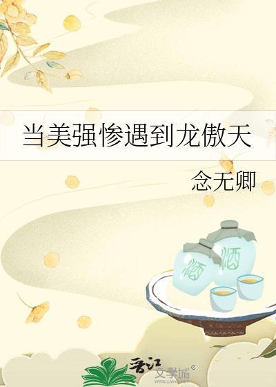 当美强惨遇到龙傲天by念无卿谁是攻