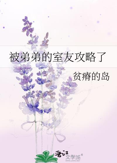 被弟弟的室友攻略了免费阅读全文作者贫瘠的岛