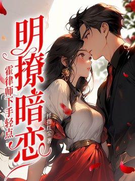 明撩暗恋霍律师下手轻点免费无删减
