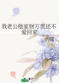 我老公他家财万贯还不爱回家在线阅读免费