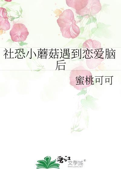 社恐小蘑菇遇到恋爱脑后txt