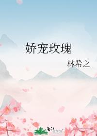 娇宠玫瑰林希之txt