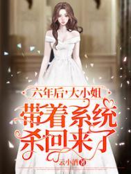 六年后大小姐带着系统杀回来了短剧
