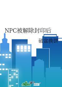 npc被解除封印后无防盗完整版
